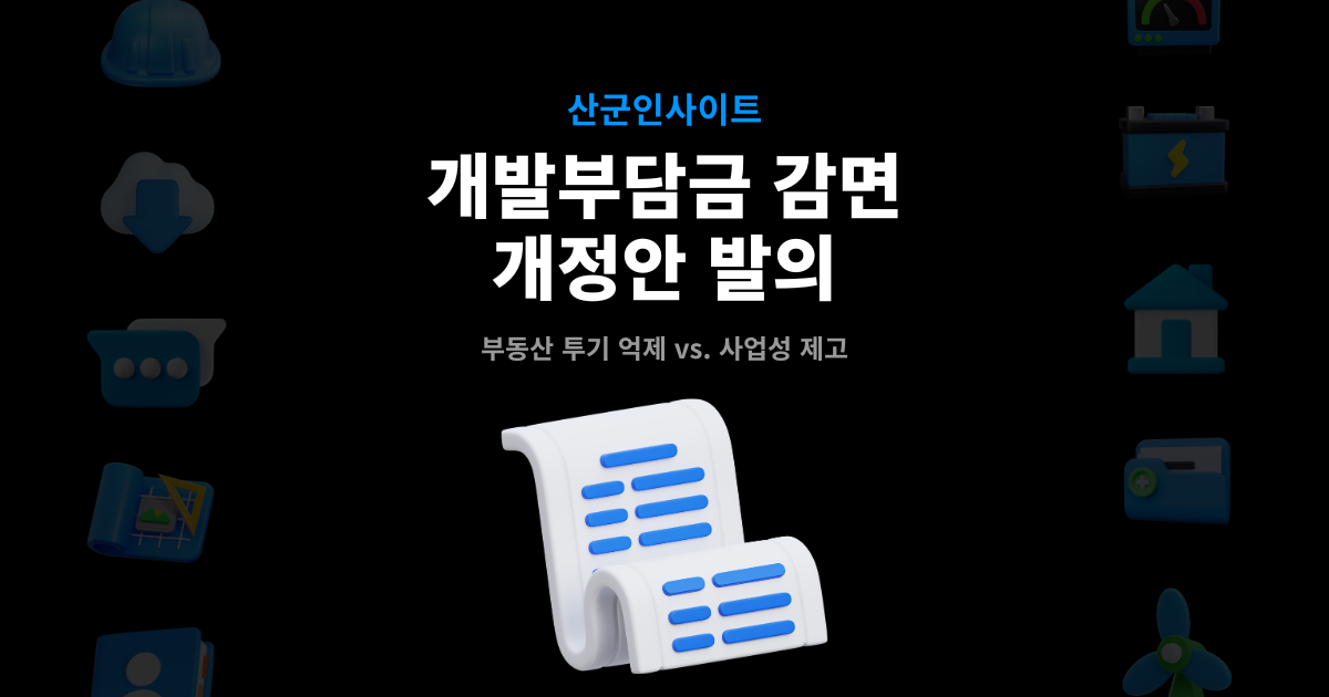 개발부담금 감면 개정안 발의 대표이미지 – 부동산 투기 억제 vs. 사업성 제고, 산군인사이트
