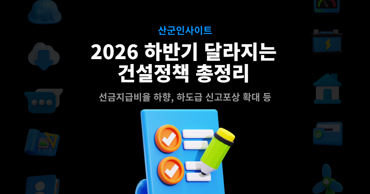 2026 하반기 달라지는 건설정책 총정리 – 선금지급비율 하향, 하도급 신고포상 확대 등 산군인사이트 표지