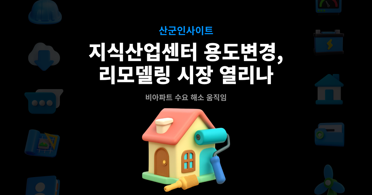 지식산업센터 용도변경 리모델링 시장 인사이트 썸네일 – 비아파트 수요 해소 정책 방향