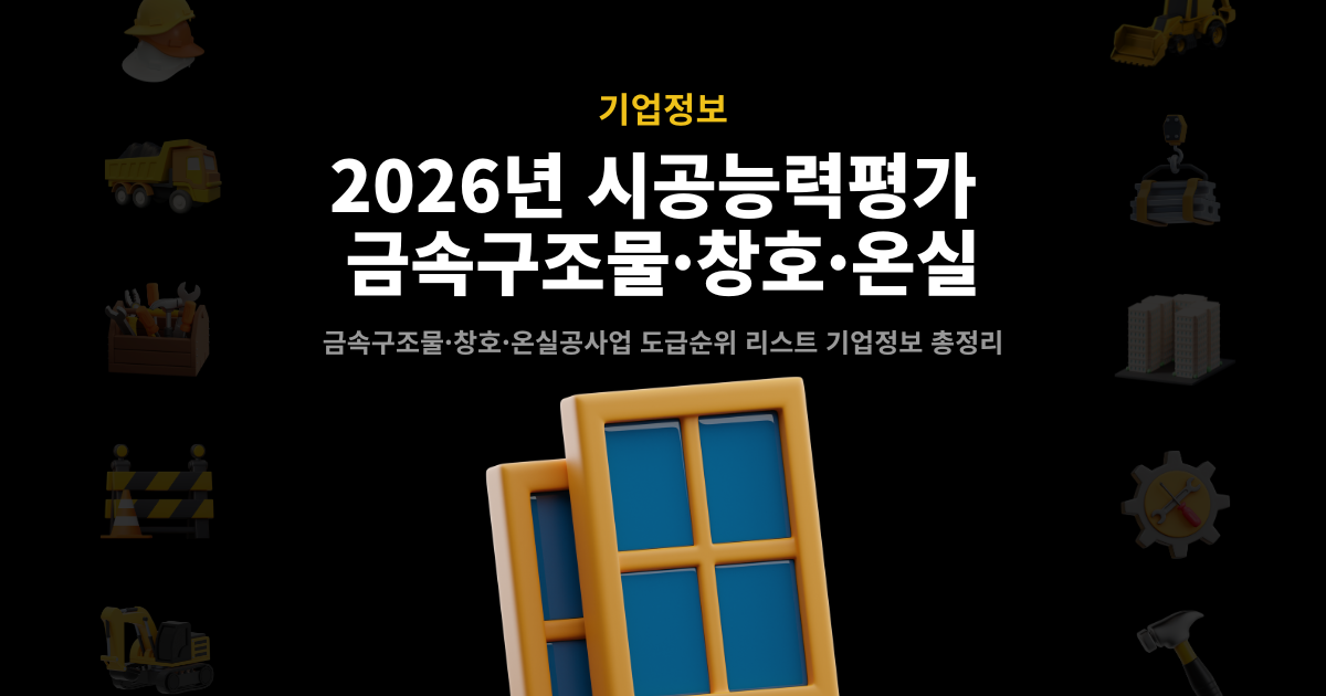 2026년 금속구조물·창호·온실공사업 시공능력평가 순위 발표 – 도급순위 리스트 및 기업정보 총정리