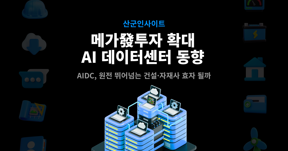 AI 데이터센터 산업 동향 썸네일 – 산군인사이트, 메가發 투자 확대와 원전 잇는 건설·자재사 효자 산업 전망