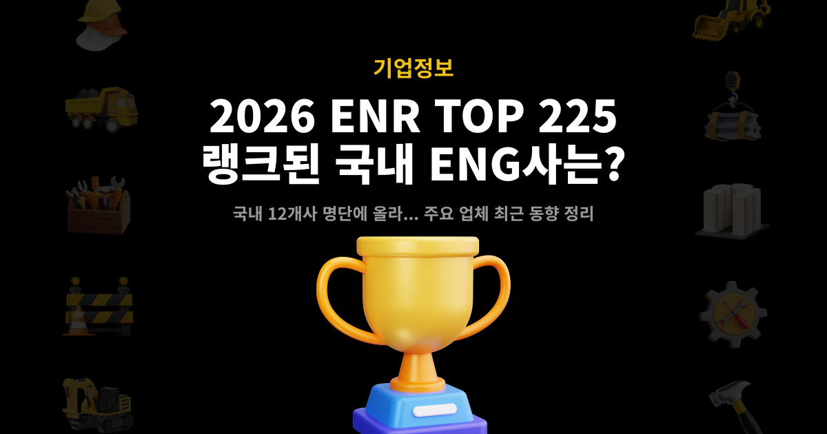 2026 ENR TOP 225 랭크된 국내 엔지니어링사 – 국내 12개사 명단 진입 및 주요 업체 최근 동향 정리