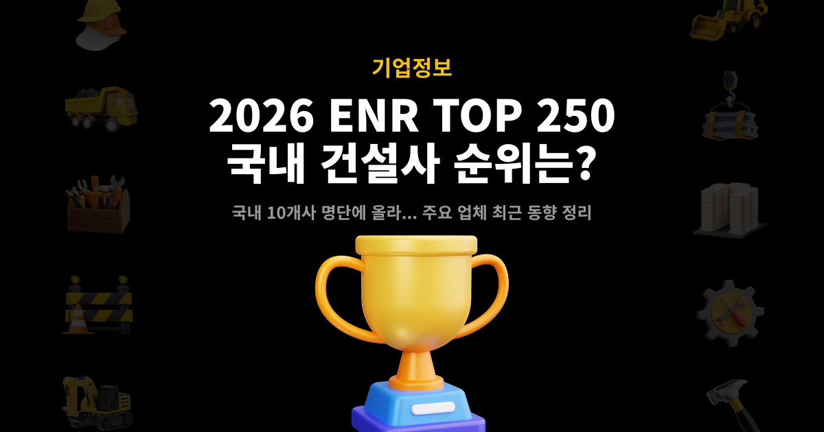 2026 ENR TOP 250 국내 건설사 순위 – 국내 10개사 명단 및 주요 업체 동향