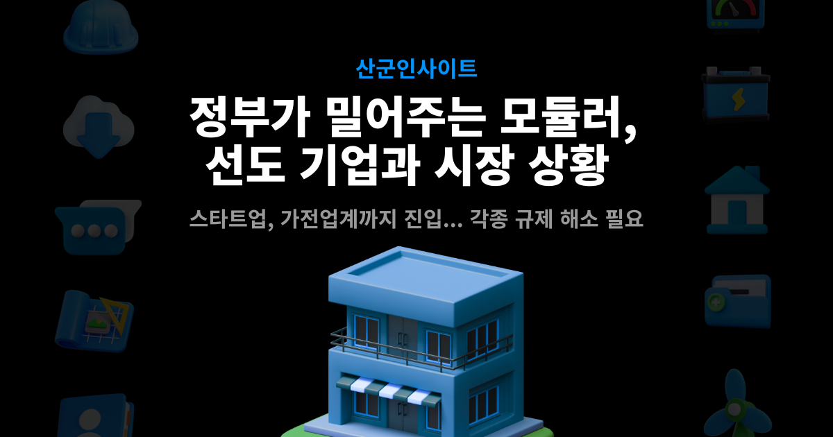 정부가 밀어주는 모듈러주택 시장 동향 산군인사이트 커버 – 선도 기업과 시장 상황, 스타트업·가전업계 진입