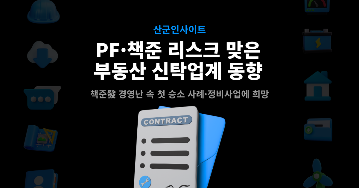 PF·책준 리스크 맞은 부동산 신탁업계 동향 – 책준發 경영난 속 첫 승소 사례·정비사업 전환
