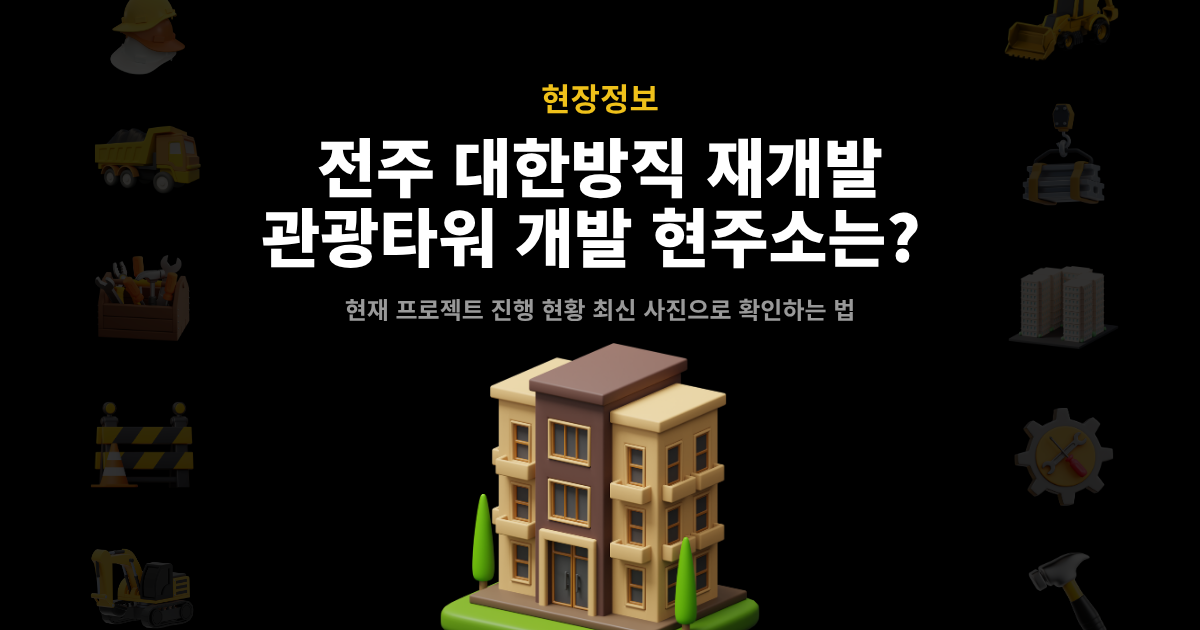 전주 대한방직 재개발 관광타워 개발 현주소 – 현장 사진으로 진행 현황 확인 안내 커버