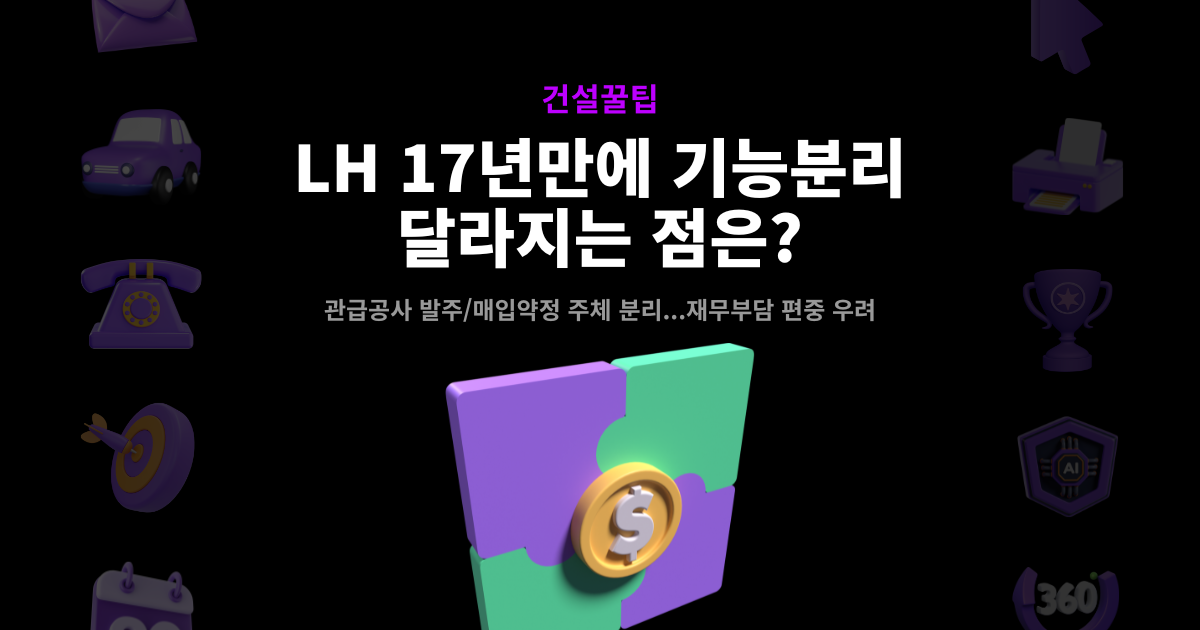 LH 17년 만에 기능분리 – 관급공사 발주·매입약정 주체 분리, 재무부담 편중 우려