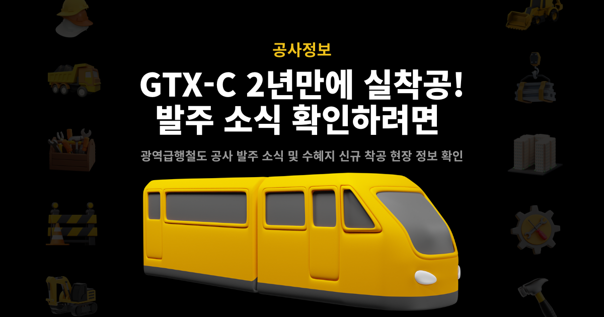 GTX-C 착공 안내 썸네일 – 2년만에 실착공, 광역급행철도 발주·수혜지 현장정보 확인