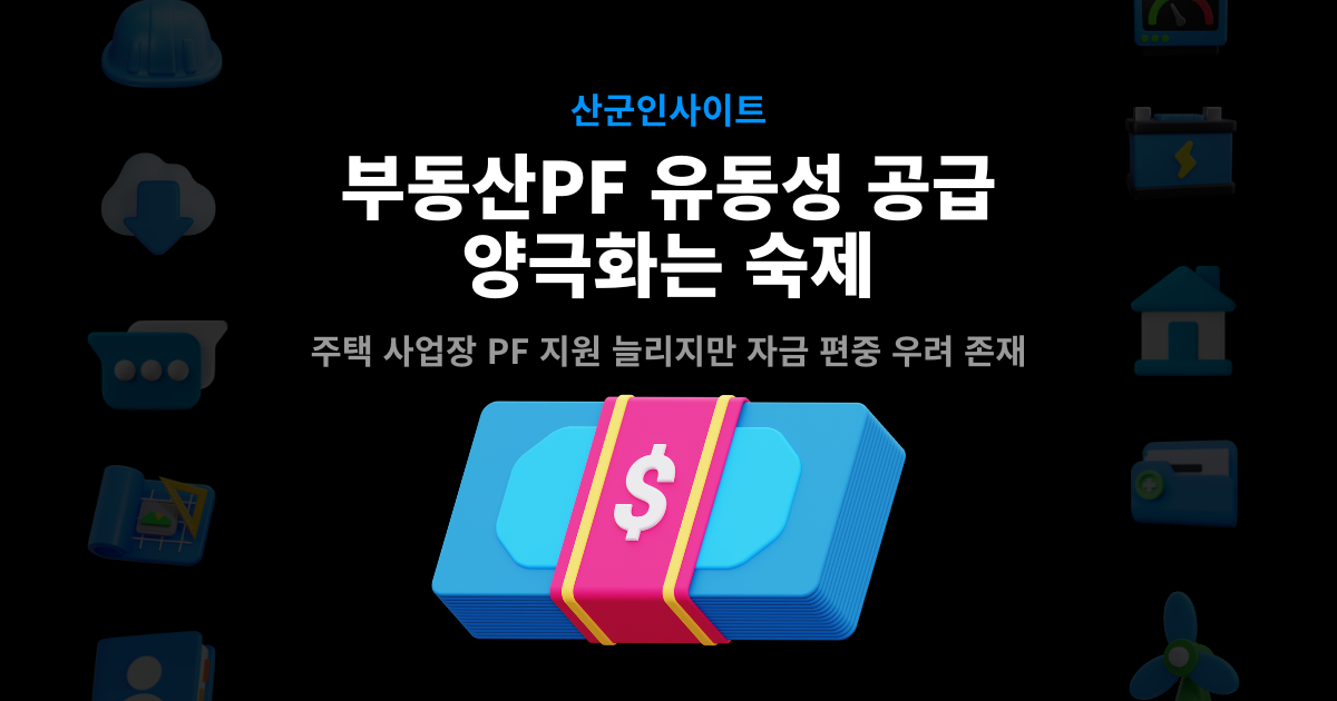 산군인사이트 부동산PF 유동성 공급 커버 – 주택 사업장 PF 지원 확대와 자금 편중·양극화 우려