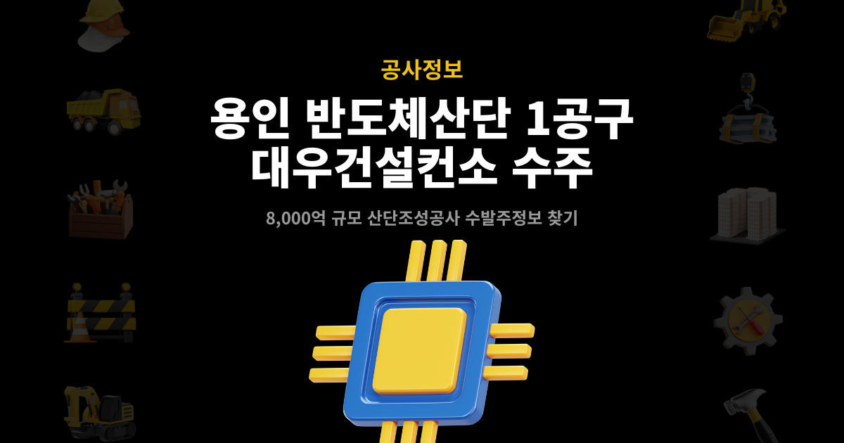 용인 반도체산단 1공구 대우건설 컨소시엄 수주 – 8,000억 규모 산단조성공사 수발주정보