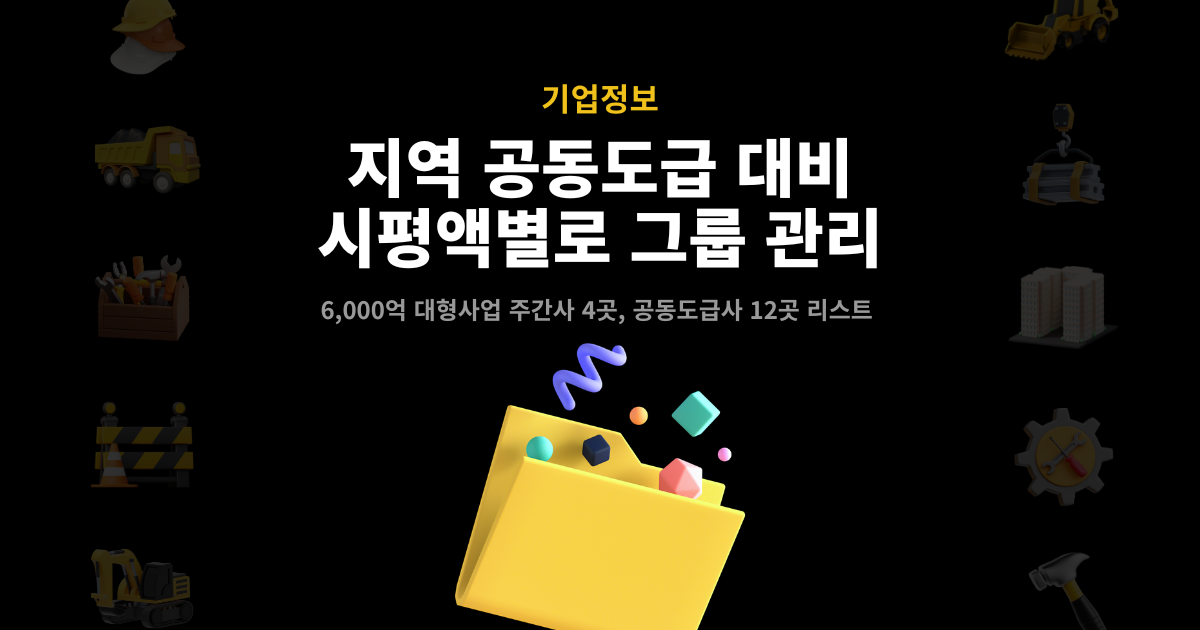 지역 공동도급 대비 시평액별 그룹 관리 – 6,000억 대형사업 주간사 4곳·공동도급사 12곳 리스트