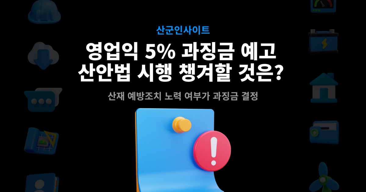 개정 산안법 시행 대비 썸네일 – 영업익 5% 과징금 예고, 산재 예방조치 노력 여부가 과징금 결정